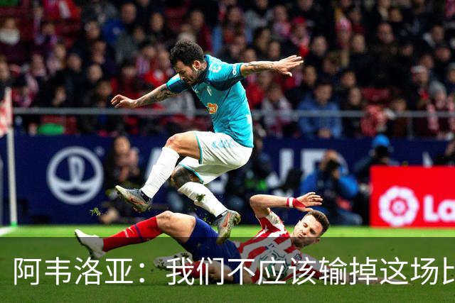 阿韦洛亚：我们不应该输掉这场比赛；我们缺少一些运气